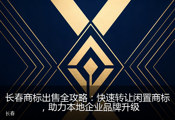 长春商标出售全攻略：快速转让闲置商标，助力本地企业品牌升级