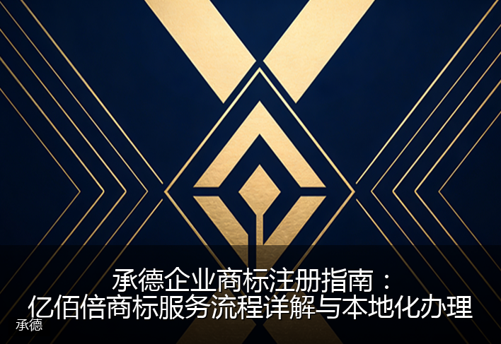 承德企业商标注册指南：亿佰倍商标服务流程详解与本地化办理