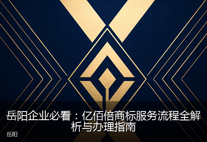 岳阳企业必看：亿佰倍商标服务流程全解析与办理指南