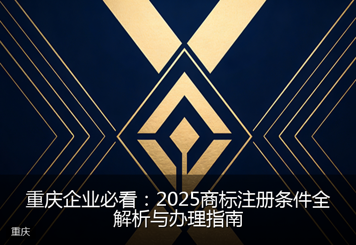 重庆企业必看：2025商标注册条件全解析与办理指南