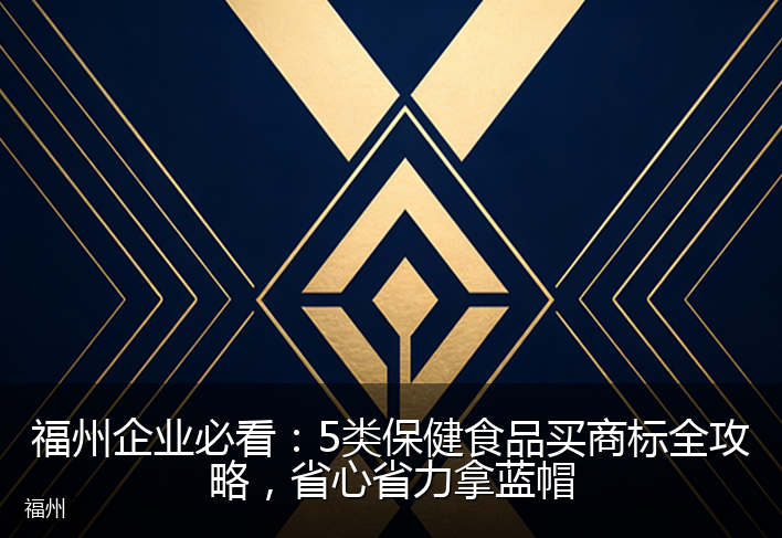 福州企业必看：5类保健食品买商标全攻略，省心省力拿蓝帽